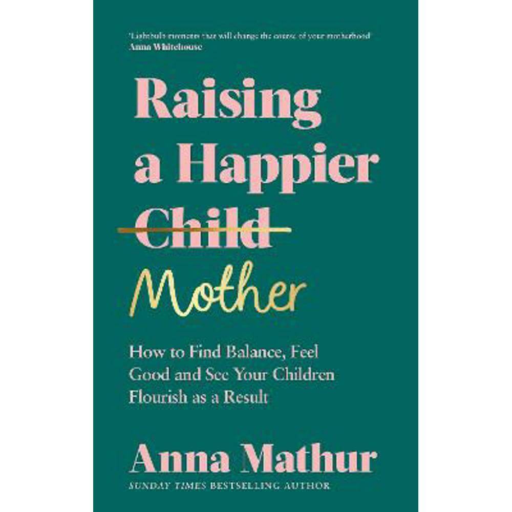 Raising A Happier Mother: How to Find Balance, Feel Good and See Your Children Flourish as a Result. (Hardback) - Anna Mathur